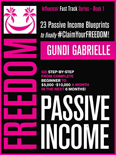 Passive Income Freedom: 23 Passive Income Blueprints: Go Step-by-Step from Complete Beginner to $5,000-10,000/mo in the next 6 Months!