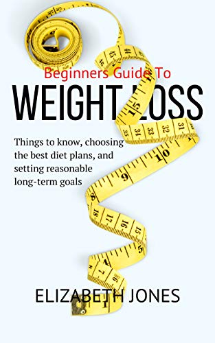 Weight Loss Beginners guide: Things to Know, Choosing the Best Diet Plans, and Setting Reasonable Long-Term Goals