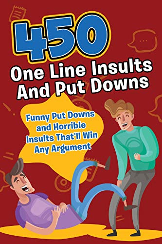450 One Line Insults and Put Downs: Funny Put Downs and Horrible Insults That’ll Win Any Argument