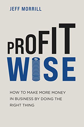 Profit Wise: How to Make More Money in Business by Doing the Right Thing