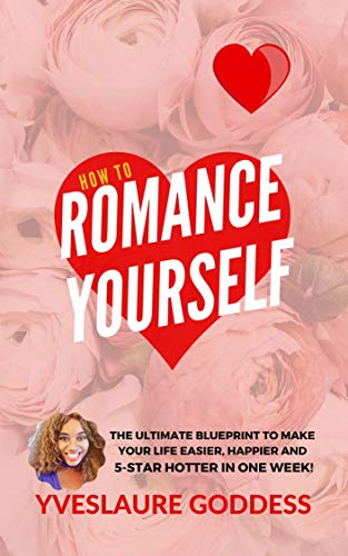 Free: How To Romance Yourself: The Ultimate Blueprint to Make Your Life Easier, Happier and 5-Star HOTTER in One Week!