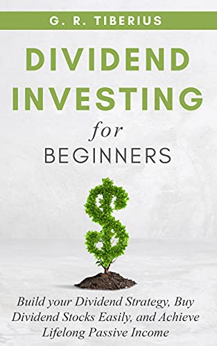 Dividend Investing for Beginners: Build your Dividend Strategy, Buy Dividend Stocks Easily, and Achieve Lifelong Passive Income (BONUS: Living Off Your Dividends; What are REITS & Other Instruments?)