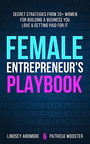 Female Entrepreneur’s Playbook: Secret Strategies From 20+ Women for Building a Business You Love and Getting Paid for It