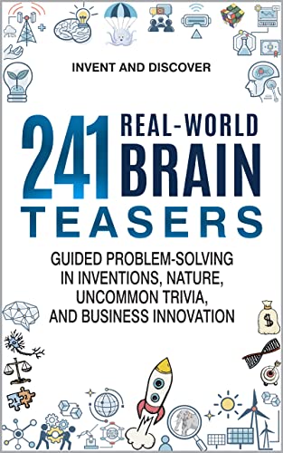 241 Real-World Brain Teasers: Guided Problem-Solving in Inventions, Nature, Uncommon Trivia, and Business Innovation