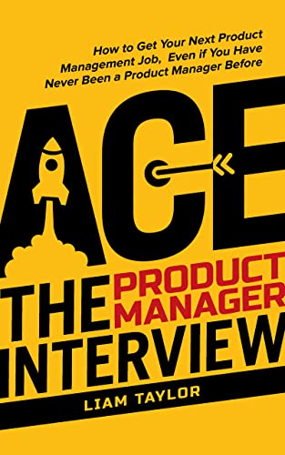 Ace the Product Manager Interview: How to Get Your Next Product Management Job, Even if You Have Never Been a Product Manager Before