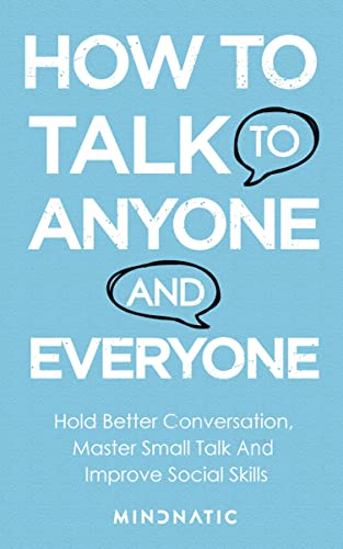 How to Talk to Anyone and Everyone: Hold Better Conversation, Master Small Talk and Improve Social Skills