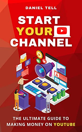 Start Your Channel: The Ultimate Guide To Making Money On YouTube