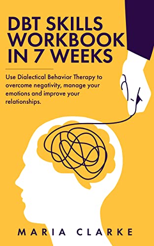 DBT skills workbook in 7 weeks: Use Dialectical Behavior Therapy to overcome negativity, manage your emotions and improve your relationships.