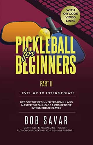 Pickleball for Beginners Part II – Level Up to Intermediate. Get Off the Beginner Treadmill and Master the Skills of a Competitive Intermediate Player