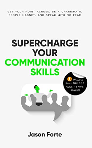 Supercharge Your Communication Skills: Get Your Point Across, Be a Charismatic People Magnet, and Speak With No Fear