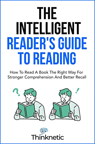 The Intelligent Reader’s Guide To Reading: How To Read A Book The Right Way For Stronger Comprehension And Better Recall