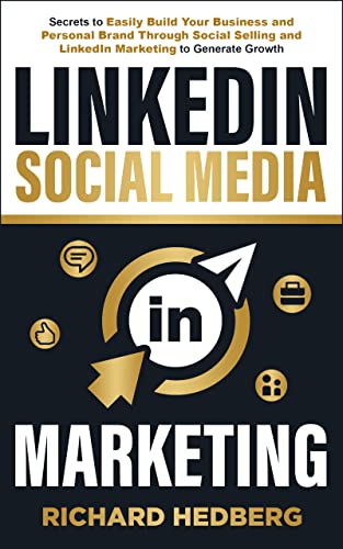 LinkedIn Social Media Marketing: Secrets to Easily Build Your Business and Personal Brand Through Social Selling and LinkedIn Marketing to Generate Growth