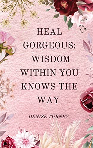 Heal Gorgeous: Wisdom Within You Knows The Way