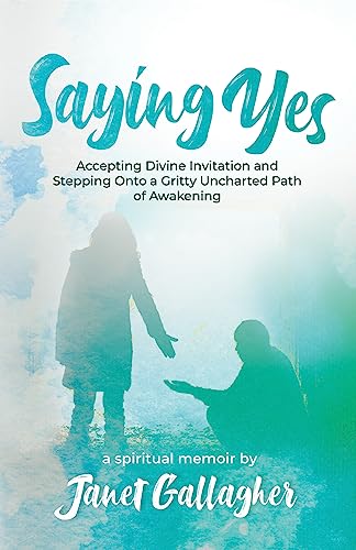 Saying Yes: Accepting Divine Invitation and Stepping Onto a Gritty Uncharted Path of Awakening