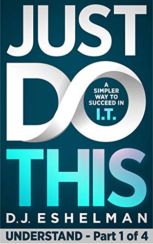 Just Do This: A Simpler Way To Succeed In I.T. – Understand, Book 1 of 4