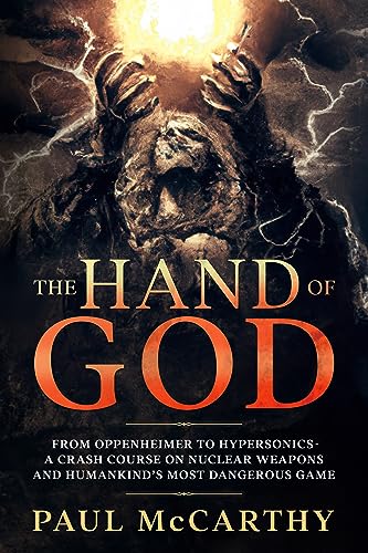 The Hand of God: From Oppenheimer to Hypersonics – A Crash Course on Nuclear Weapons and Humankind’s Most Dangerous Game