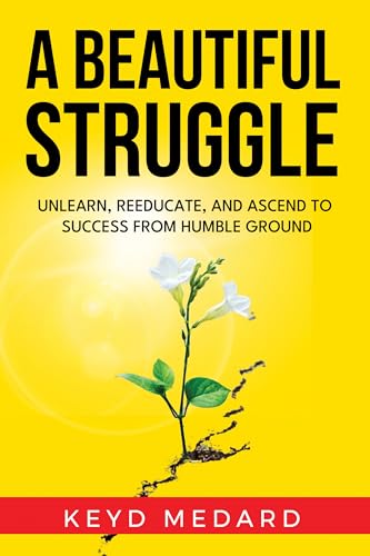 Free: A Beautiful Struggle: Unlearn, Reeducate, and Ascend to Success From Humble Ground