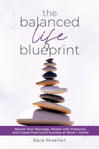 The Balanced Life Blueprint: Revive Your Marriage, Parent With Presence, and Create Feel-Good Success at Work + Home