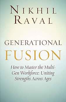 Generational Fusion: How to Master the Multi- Gen Workforce: Uniting Strengths Across Ages