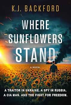 Where Sunflowers Stand A Traitor in Ukraine. A Spy in Russia. A CIA Man. And the Fight for Freedom.