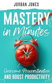 Free: Mastery in Minutes: How to Overcome Procrastination and Boost Productivity Using the Pomodoro Method