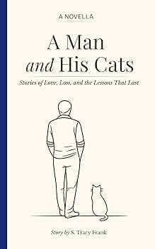 A Man and His Cats: Stories of Love, Loss and the Lessons That Last