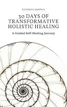 30 Days of Transformative Holistic Healing: A Guided Self-Healing Journey to Rebalance Your Mind, Body, Energy, and Nervous System