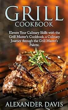 GRILL COOKBOOK: Elevate Your Culinary Skills with the Grill Master’s Cookbook