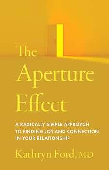 The Aperture Effect: A Radically Simple Approach to Finding Joy and Connection in Your Relationship